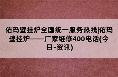 佑玛壁挂炉全国统一服务热线|佑玛壁挂炉——厂家维修400电话(今日-资讯)